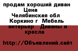 продам хороший диван › Цена ­ 900 - Челябинская обл., Коркино г. Мебель, интерьер » Диваны и кресла   